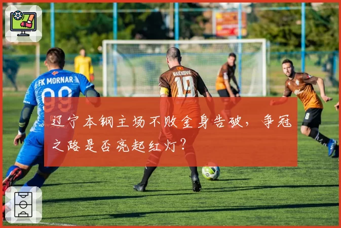 辽宁本钢主场不败金身告破，争冠之路是否亮起红灯？
