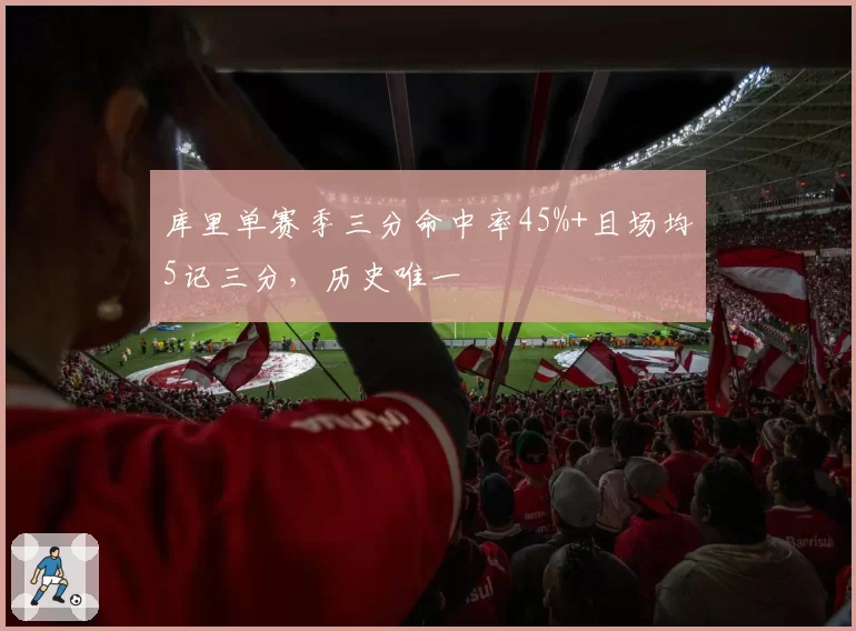 库里单赛季三分命中率45%+且场均5记三分，历史唯一