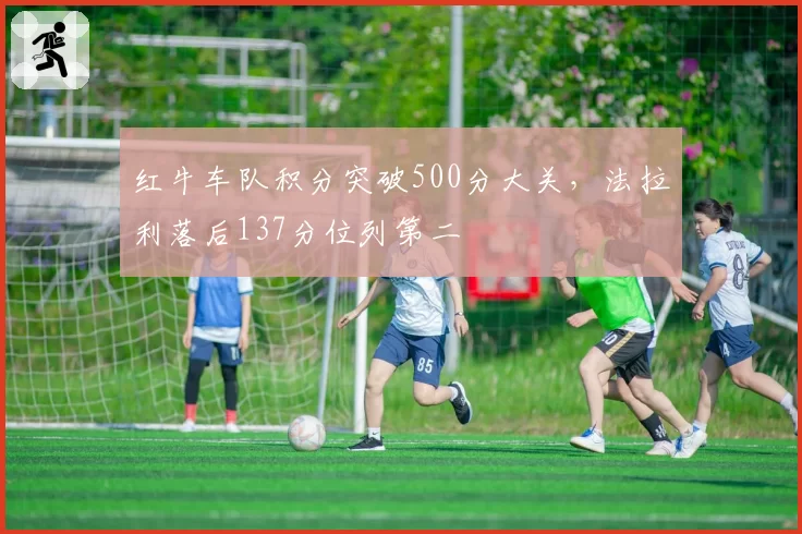 红牛车队积分突破500分大关，法拉利落后137分位列第二