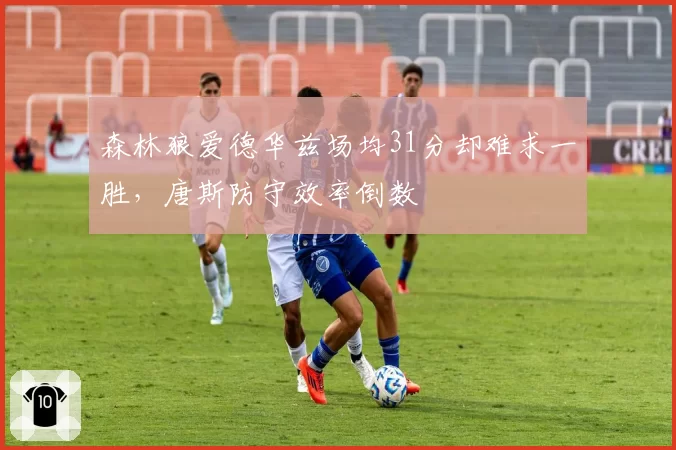 森林狼爱德华兹场均31分却难求一胜，唐斯防守效率倒数