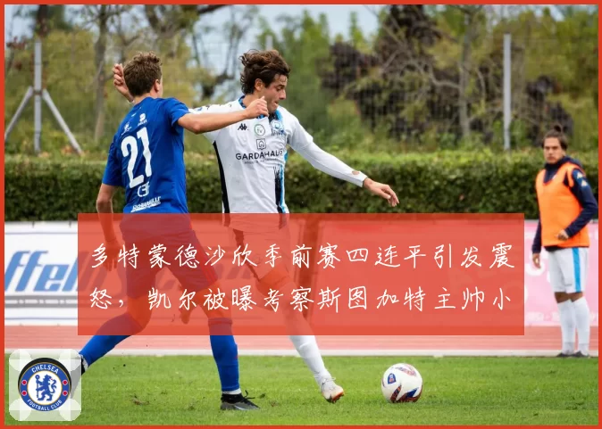 多特蒙德沙欣季前赛四连平引发震怒，凯尔被曝考察斯图加特主帅小赫内斯备战__br_