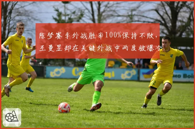 陈梦赛季外战胜率100%保持不败，王曼昱却在关键外战中两度被爆冷