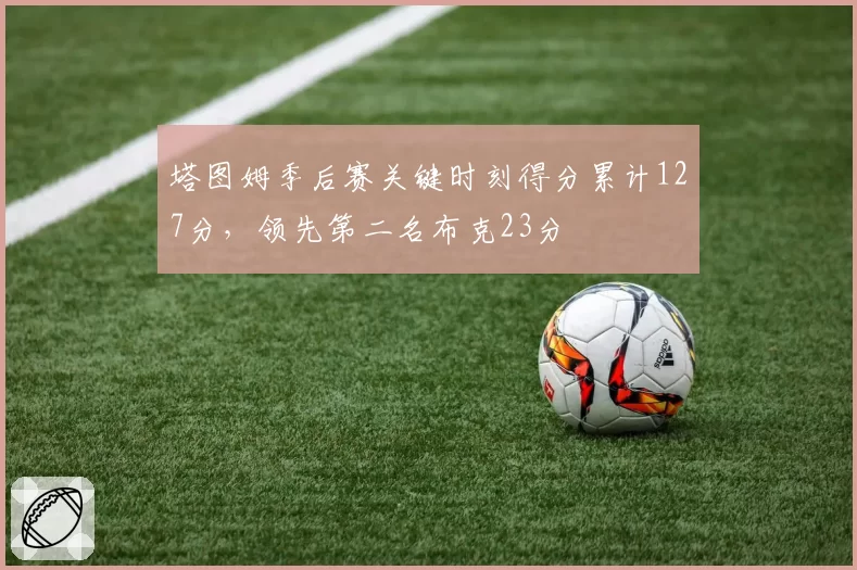 塔图姆季后赛关键时刻得分累计127分，领先第二名布克23分
