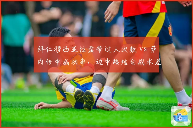 拜仁穆西亚拉盘带过人次数 vs 萨内传中成功率，边中路结合战术差异