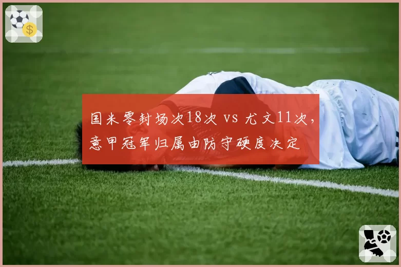 国米零封场次18次 vs 尤文11次，意甲冠军归属由防守硬度决定