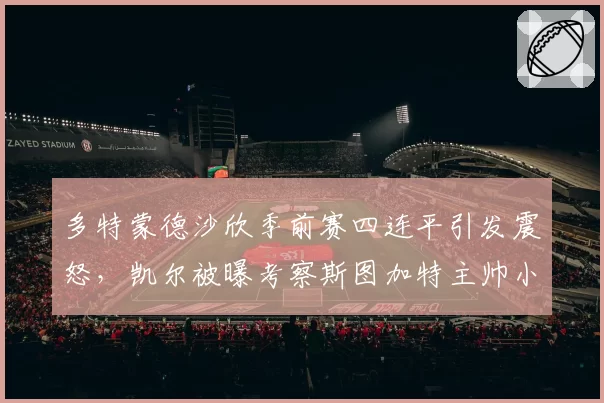 多特蒙德沙欣季前赛四连平引发震怒，凯尔被曝考察斯图加特主帅小赫内斯备战__br_