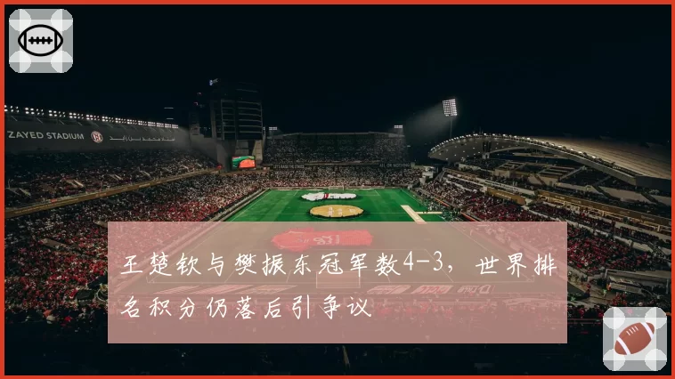 王楚钦与樊振东冠军数4-3，世界排名积分仍落后引争议