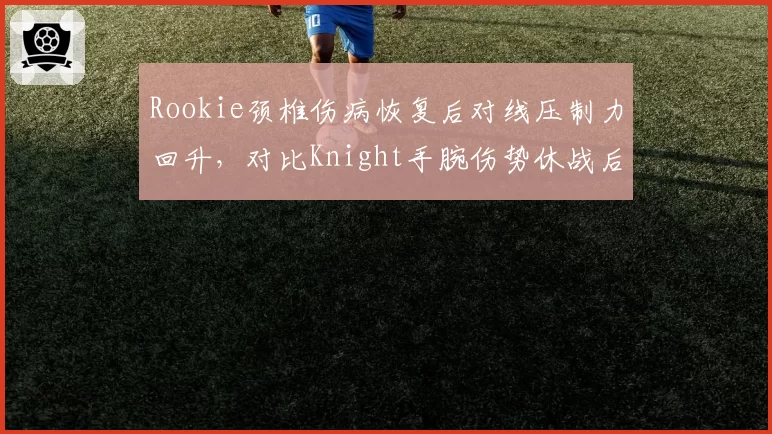 Rookie颈椎伤病恢复后对线压制力回升，对比Knight手腕伤势休战后团战输出下滑5%