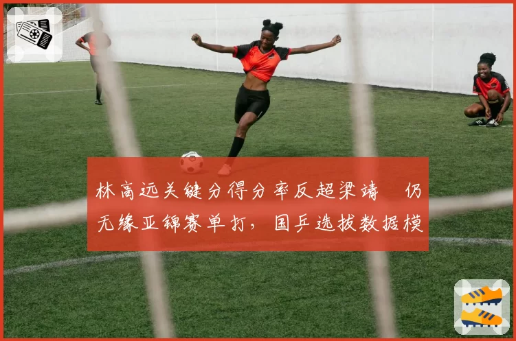 林高远关键分得分率反超梁靖崑仍无缘亚锦赛单打，国乒选拔数据模型被指自相矛盾