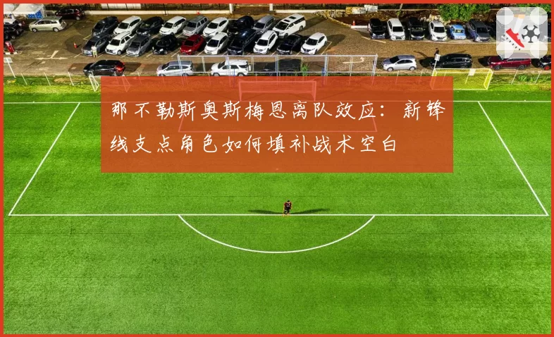 那不勒斯奥斯梅恩离队效应：新锋线支点角色如何填补战术空白